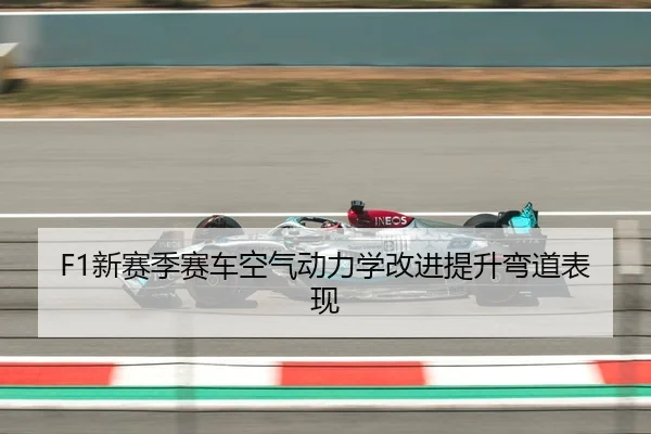 F1新赛季赛车空气动力学改进提升弯道表现